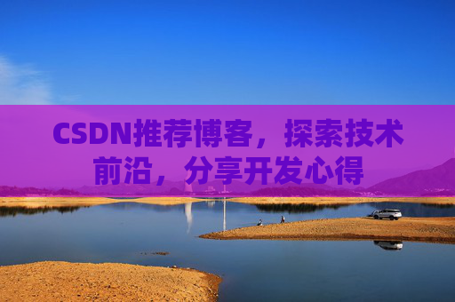 CSDN推荐博客，探索技术前沿，分享开发心得